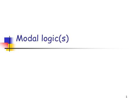 1 Modal logic(s). 2 Encoding modality linguistically Auxiliary (modal) verbs can, should, may, must, could, ought to,... Adverbs possibly, perhaps, allegedly,...