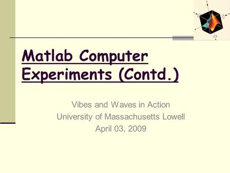 Matlab Computer Experiments (Contd.) Vibes and Waves in Action University of Massachusetts Lowell April 03, 2009.