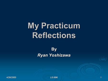 4/26/2003 LIS 696 1 My Practicum Reflections By Ryan Yoshizawa.