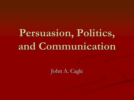 Persuasion, Politics, and Communication John A. Cagle.