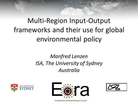 Multi-Region Input-Output frameworks and their use for global environmental policy Manfred Lenzen ISA, The University of Sydney Australia.