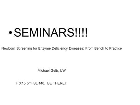 SEMINARS!!!! Newborn Screening for Enzyme Deficiency Diseases: From Bench to Practice Michael Gelb, UW F 3:15 pm. SL 140. BE THERE!