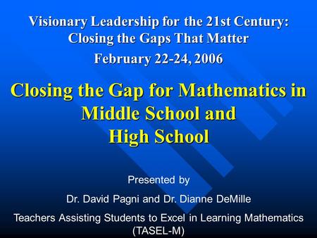 Closing the Gap for Mathematics in Middle School and High School Visionary Leadership for the 21st Century: Closing the Gaps That Matter February 22-24,
