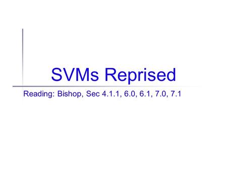 SVMs Reprised Reading: Bishop, Sec 4.1.1, 6.0, 6.1, 7.0, 7.1.
