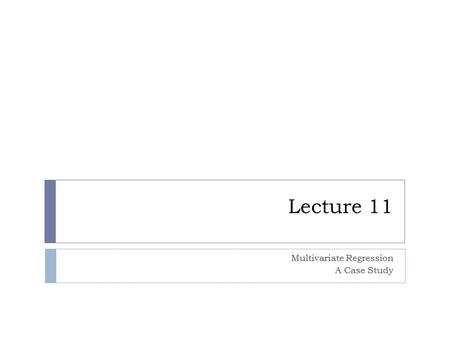 Lecture 11 Multivariate Regression A Case Study. Other topics: Multicollinearity  Assuming that all the regression assumptions hold how good are our.