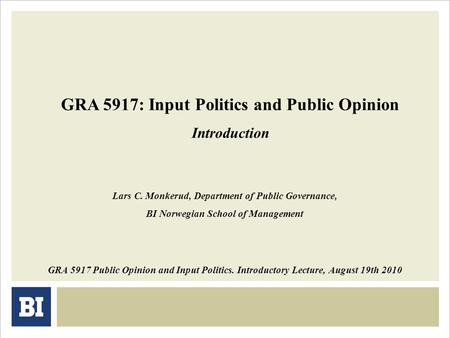 GRA 5917: Input Politics and Public Opinion Introduction GRA 5917 Public Opinion and Input Politics. Introductory Lecture, August 19th 2010 Lars C. Monkerud,