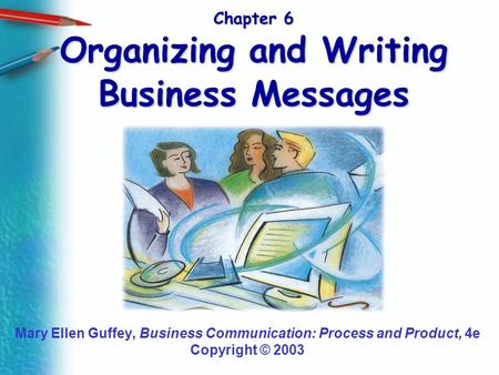 Chapter 6 Organizing and Writing Business Messages Mary Ellen Guffey, Business Communication: Process and Product, 4e Copyright © 2003.