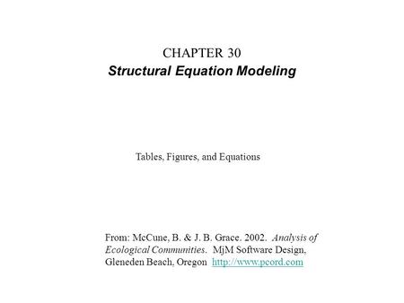 CHAPTER 30 Structural Equation Modeling From: McCune, B. & J. B. Grace. 2002. Analysis of Ecological Communities. MjM Software Design, Gleneden Beach,