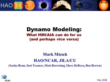 Dynamo Modeling: What HMI/AIA can do for us (and perhaps vice versa) Mark Miesch HAO/NCAR, JILA/CU (Sacha Brun, Juri Toomre, Matt Browning, Marc DeRosa,