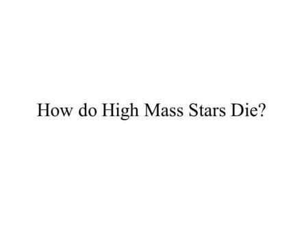 How do High Mass Stars Die?. Class Announcements Homework is due today. Email to me the title of your choice of class project TODAY. Friday there is a.
