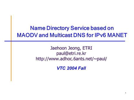 1 Name Directory Service based on MAODV and Multicast DNS for IPv6 MANET Jaehoon Jeong, ETRI  VTC 2004.
