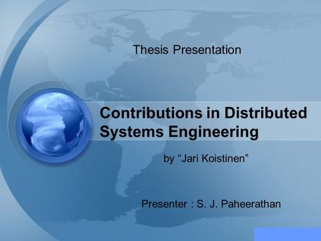 Contributions in Distributed Systems Engineering by “Jari Koistinen” Presenter : S. J. Paheerathan Thesis Presentation.