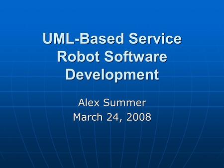 UML-Based Service Robot Software Development Alex Summer March 24, 2008.