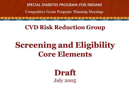 CVD Risk Reduction Group Screening and Eligibility Core Elements Draft July 2005.