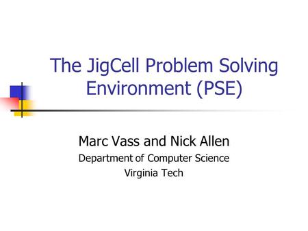 The JigCell Problem Solving Environment (PSE) Marc Vass and Nick Allen Department of Computer Science Virginia Tech.