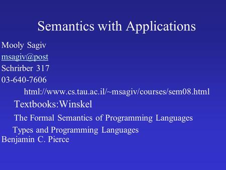 Semantics with Applications Mooly Sagiv Schrirber 317 03-640-7606 html://www.cs.tau.ac.il/~msagiv/courses/sem08.html Textbooks:Winskel The.