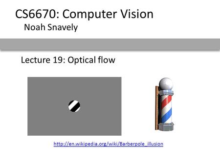 Lecture 19: Optical flow CS6670: Computer Vision Noah Snavely