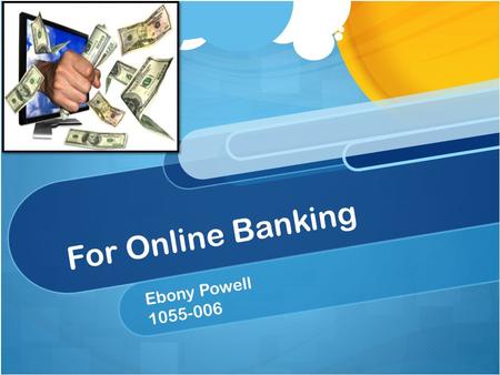 For Online Banking Ebony Powell 1055-006. What Is Online Banking? Online Banking is a way for consumers to quickly and efficiently handle financial transactions.
