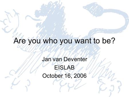 Are you who you want to be? Jan van Deventer EISLAB October 16, 2006.