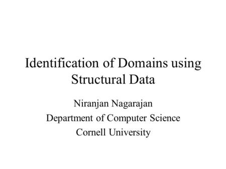 Identification of Domains using Structural Data Niranjan Nagarajan Department of Computer Science Cornell University.