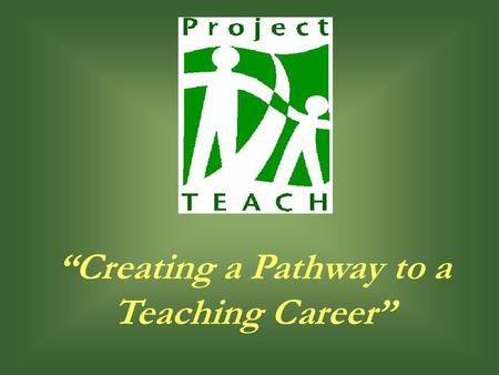 “Creating a Pathway to a Teaching Career”. 2 Presentation Purpose Summary of Project TEACH Establish Initial Contact with Advisors Collect Required Forms.