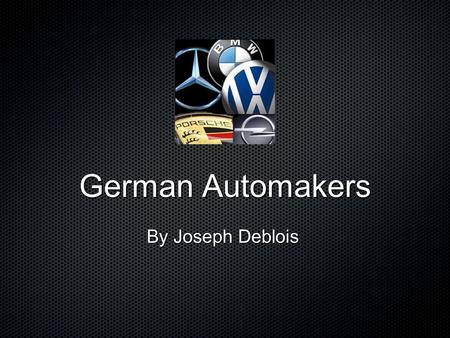 German Automakers By Joseph Deblois. Table of Contents List of Cars AudiVolkswagonGumpertPorsche Mercedes Benz BMW.