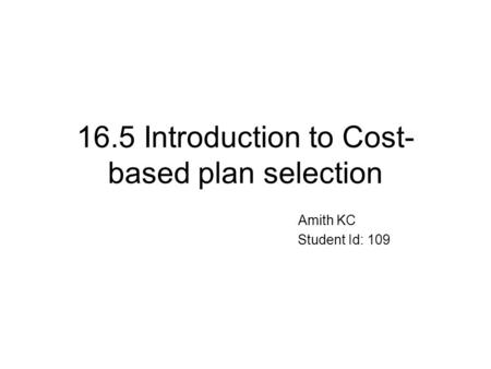 16.5 Introduction to Cost- based plan selection Amith KC Student Id: 109.