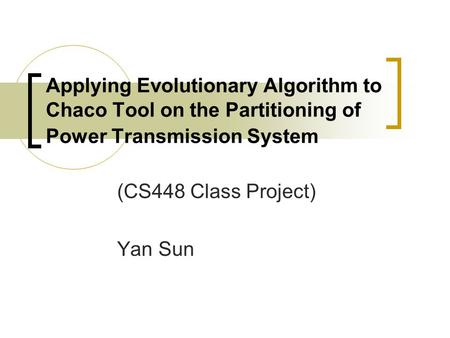 Applying Evolutionary Algorithm to Chaco Tool on the Partitioning of Power Transmission System (CS448 Class Project) Yan Sun.