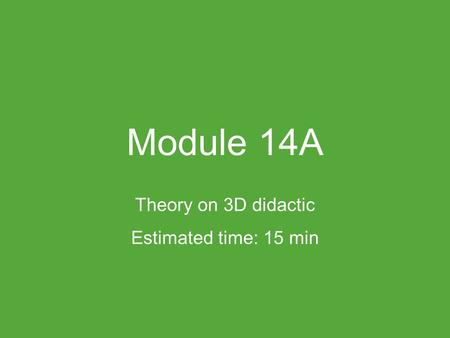 Module 14A Theory on 3D didactic Estimated time: 15 min.