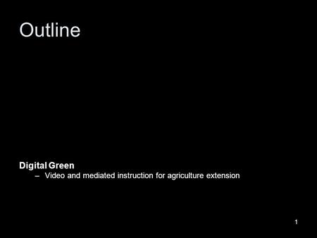 1 Digital Green –Video and mediated instruction for agriculture extension Outline.
