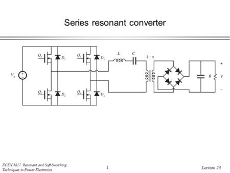 ECEN 5817 Resonant and Soft-Switching Techniques in Power Electronics 1 Lecture 23 Series resonant converter.