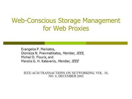 Web-Conscious Storage Management for Web Proxies Evangelos P. Markatos, Dionisios N. Pnevmatikatos, Member, IEEE, Michail D. Flouris, and Manolis G. H.