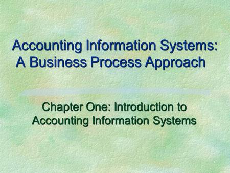 Accounting Information Systems: A Business Process Approach Chapter One: Introduction to Accounting Information Systems.