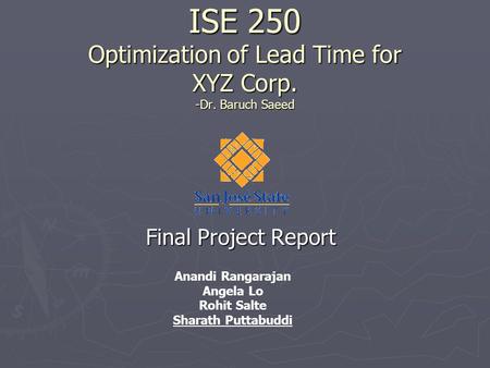 ISE 250 Optimization of Lead Time for XYZ Corp. -Dr. Baruch Saeed Final Project Report Anandi Rangarajan Angela Lo Rohit Salte Sharath Puttabuddi.