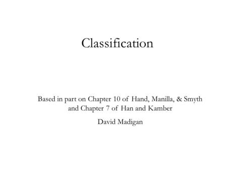 Classification Based in part on Chapter 10 of Hand, Manilla, & Smyth and Chapter 7 of Han and Kamber David Madigan.