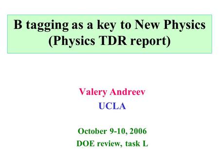 B tagging as a key to New Physics (Physics TDR report) Valery Andreev UCLA October 9-10, 2006 DOE review, task L.