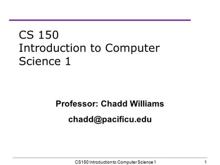 1 CS150 Introduction to Computer Science 1 Professor: Chadd Williams