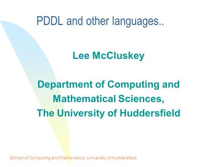 School of Computing and Mathematics, University of Huddersfield PDDL and other languages.. Lee McCluskey Department of Computing and Mathematical Sciences,