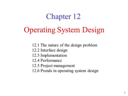 1 Operating System Design Chapter 12 12.1 The nature of the design problem 12.2 Interface design 12.3 Implementation 12.4 Performance 12.5 Project management.