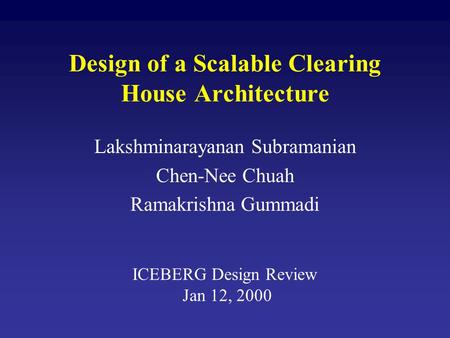 Design of a Scalable Clearing House Architecture Lakshminarayanan Subramanian Chen-Nee Chuah Ramakrishna Gummadi ICEBERG Design Review Jan 12, 2000.