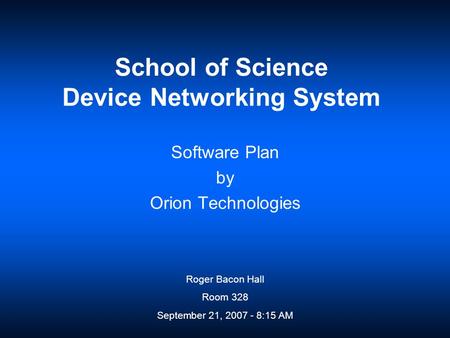 School of Science Device Networking System Software Plan by Orion Technologies Roger Bacon Hall Room 328 September 21, 2007 - 8:15 AM.