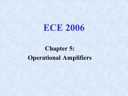 ECE 2006 Chapter 5: Operational Amplifiers. Differential Amplifier Not Practical Prior to IC Fabrication 2 Inputs, Output is A v *(V 1 - V 2 )