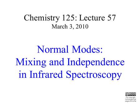 Chemistry 125: Lecture 57 March 3, 2010 Normal Modes: Mixing and Independence in Infrared Spectroscopy This For copyright notice see final page of this.