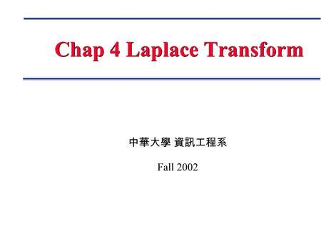 中華大學 資訊工程系 Fall 2002 Chap 4 Laplace Transform. Page 2 Outline Basic Concepts Laplace Transform Definition, Theorems, Formula Inverse Laplace Transform.