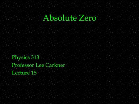 Absolute Zero Physics 313 Professor Lee Carkner Lecture 15.