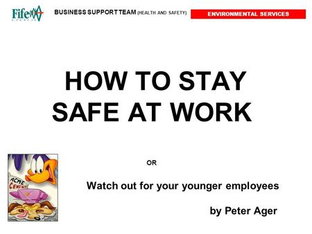 ENVIRONMENTAL SERVICES BUSINESS SUPPORT TEAM (HEALTH AND SAFETY) HOW TO STAY SAFE AT WORK OR Watch out for your younger employees by Peter Ager.