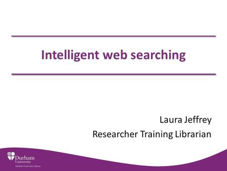 Intelligent web searching Laura Jeffrey Researcher Training Librarian.