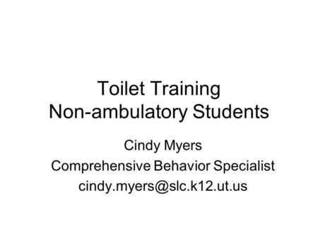 Toilet Training Non-ambulatory Students Cindy Myers Comprehensive Behavior Specialist