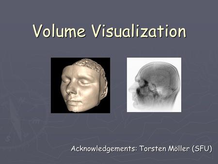 Volume Visualization Acknowledgements: Torsten Möller (SFU)