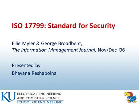 ISO 17799: Standard for Security Ellie Myler & George Broadbent, The Information Management Journal, Nov/Dec ‘06 Presented by Bhavana Reshaboina.